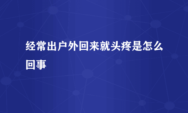 经常出户外回来就头疼是怎么回事