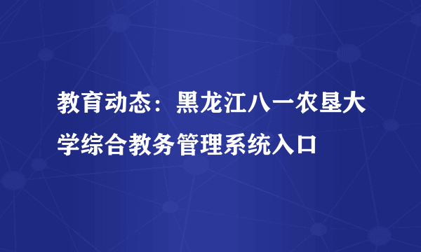 教育动态：黑龙江八一农垦大学综合教务管理系统入口