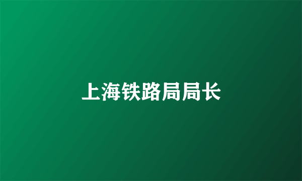 上海铁路局局长