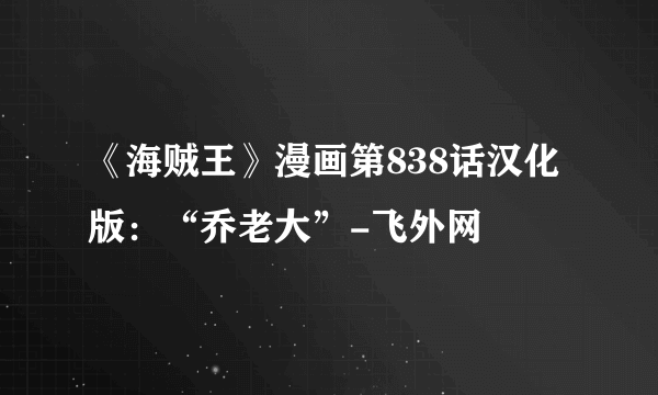 《海贼王》漫画第838话汉化版：“乔老大”-飞外网