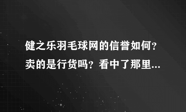 健之乐羽毛球网的信誉如何？卖的是行货吗？看中了那里的一款YY拍子，主要是价格不太贵