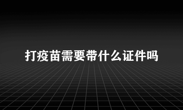 打疫苗需要带什么证件吗