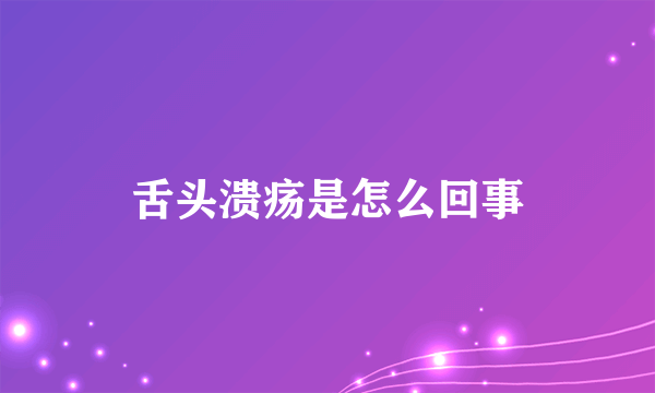舌头溃疡是怎么回事