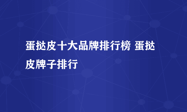 蛋挞皮十大品牌排行榜 蛋挞皮牌子排行