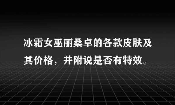 冰霜女巫丽桑卓的各款皮肤及其价格，并附说是否有特效。