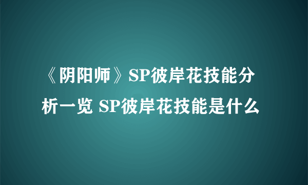 《阴阳师》SP彼岸花技能分析一览 SP彼岸花技能是什么