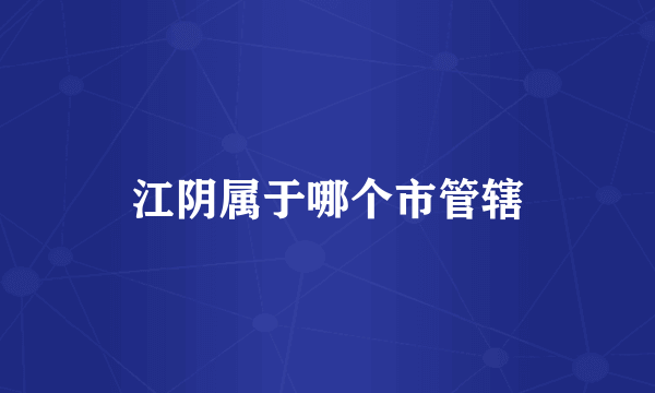 江阴属于哪个市管辖