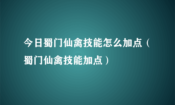 今日蜀门仙禽技能怎么加点（蜀门仙禽技能加点）