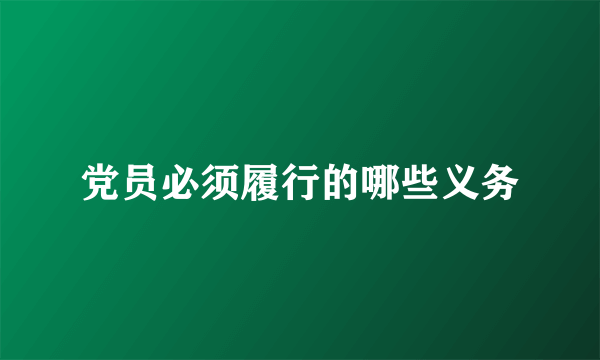 党员必须履行的哪些义务