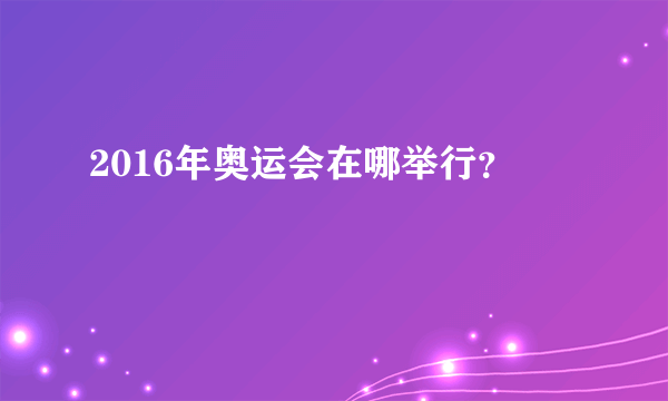 2016年奥运会在哪举行？