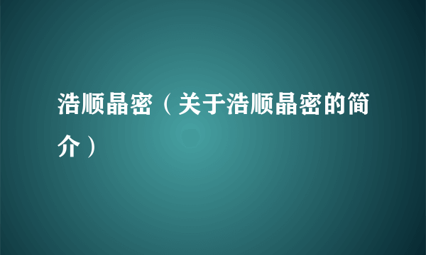 浩顺晶密（关于浩顺晶密的简介）