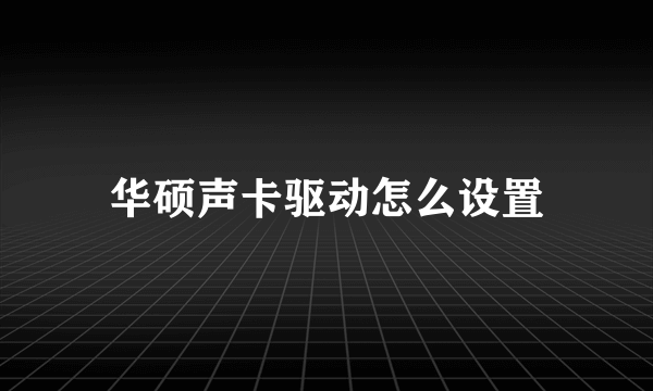 华硕声卡驱动怎么设置