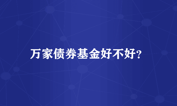 万家债券基金好不好？
