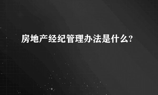 房地产经纪管理办法是什么?