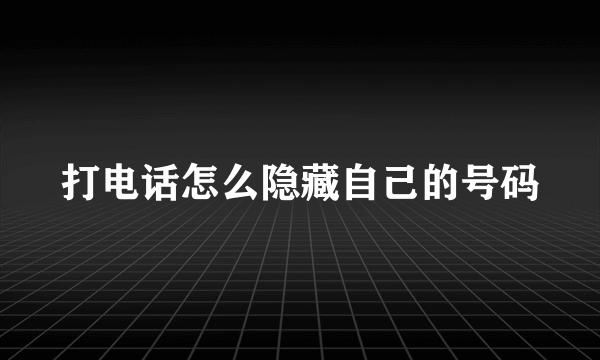 打电话怎么隐藏自己的号码