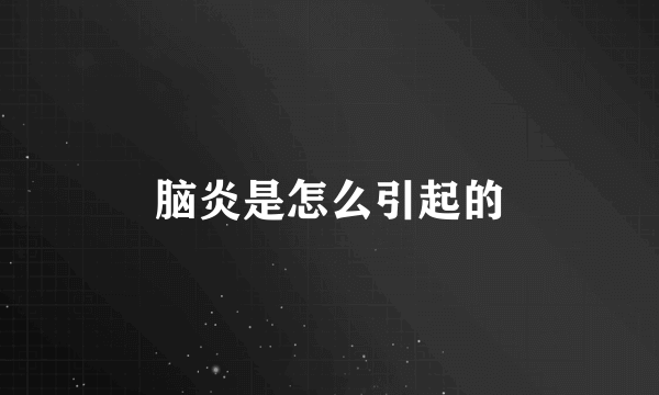 脑炎是怎么引起的