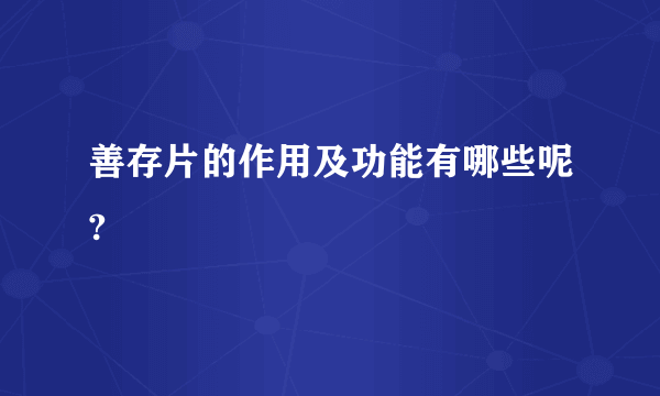 善存片的作用及功能有哪些呢?
