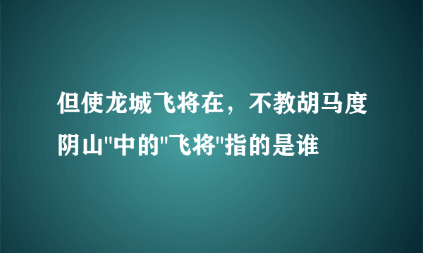 但使龙城飞将在，不教胡马度阴山