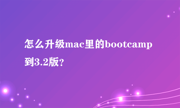 怎么升级mac里的bootcamp到3.2版？