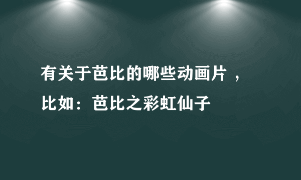 有关于芭比的哪些动画片 ，比如：芭比之彩虹仙子