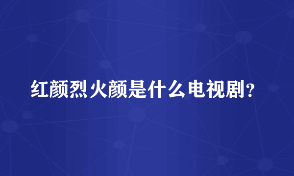 红颜烈火颜是什么电视剧？