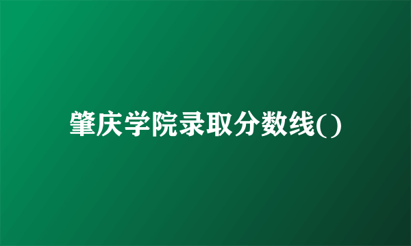 肇庆学院录取分数线()