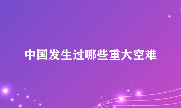中国发生过哪些重大空难