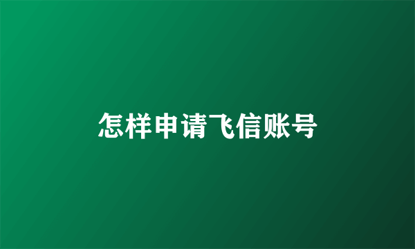 怎样申请飞信账号