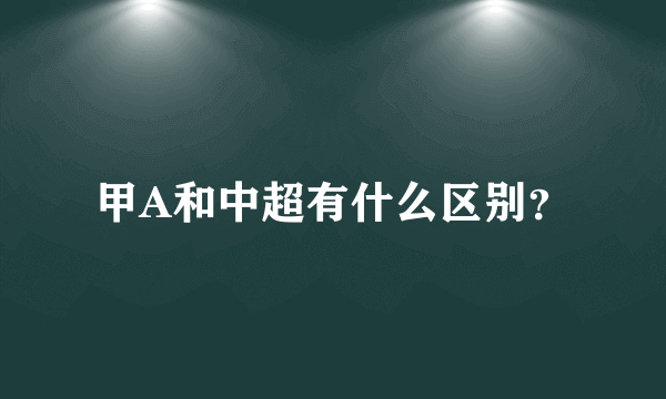 甲A和中超有什么区别？