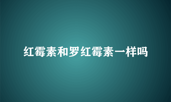 红霉素和罗红霉素一样吗