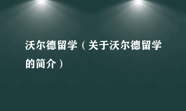 沃尔德留学（关于沃尔德留学的简介）