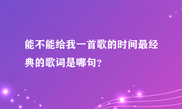 能不能给我一首歌的时间最经典的歌词是哪句？