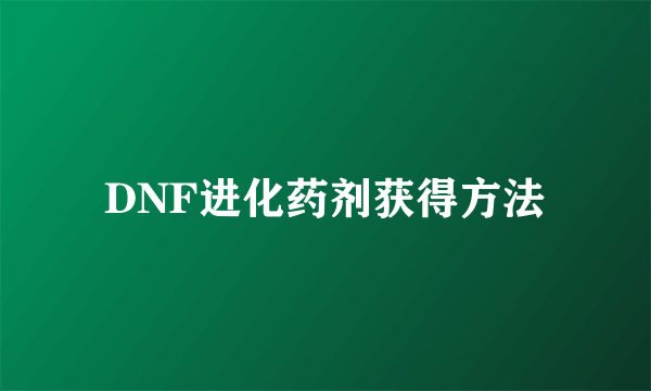 DNF进化药剂获得方法