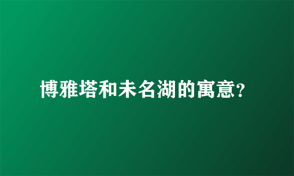 博雅塔和未名湖的寓意？