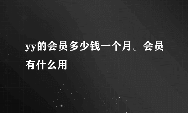 yy的会员多少钱一个月。会员有什么用