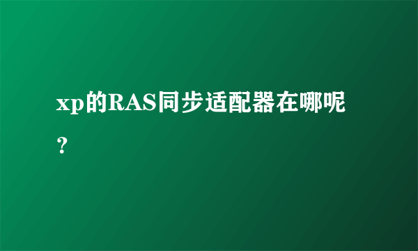 xp的RAS同步适配器在哪呢？