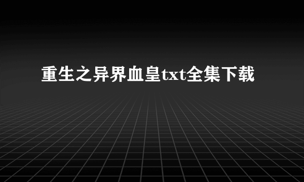 重生之异界血皇txt全集下载