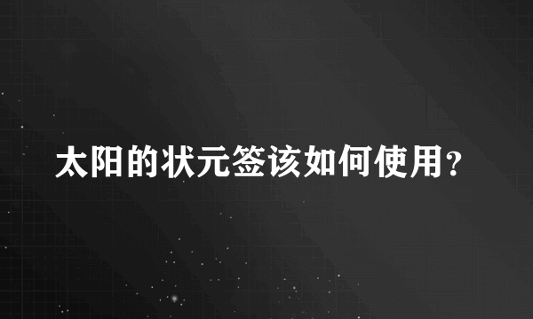 太阳的状元签该如何使用？
