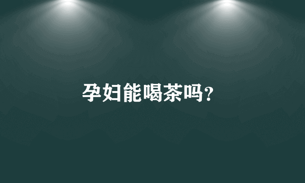 孕妇能喝茶吗？
