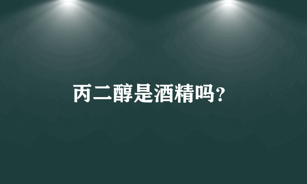 丙二醇是酒精吗？