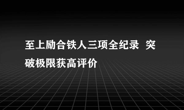 至上励合铁人三项全纪录  突破极限获高评价