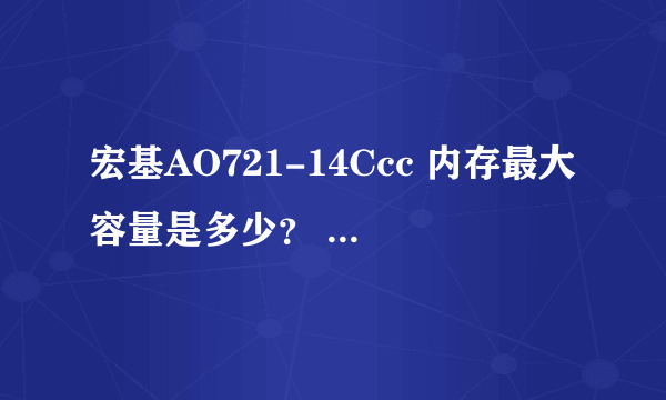 宏基AO721-14Ccc 内存最大容量是多少？ 有几个内存插槽？