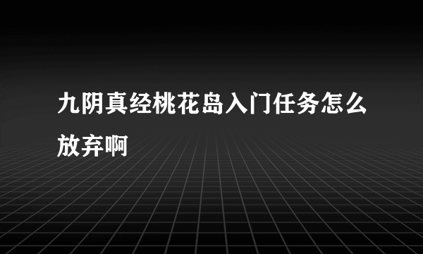 九阴真经桃花岛入门任务怎么放弃啊