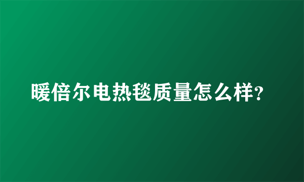 暖倍尔电热毯质量怎么样？