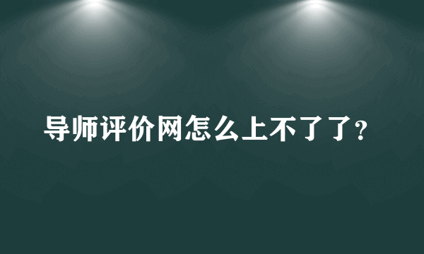 导师评价网怎么上不了了？