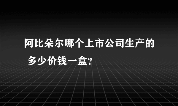 阿比朵尔哪个上市公司生产的 多少价钱一盒？