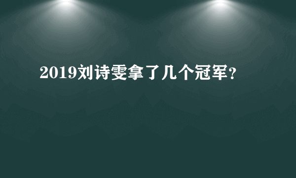 2019刘诗雯拿了几个冠军？