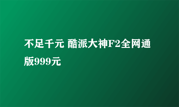不足千元 酷派大神F2全网通版999元