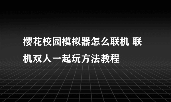 樱花校园模拟器怎么联机 联机双人一起玩方法教程