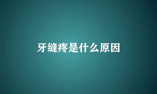 牙缝疼是什么原因